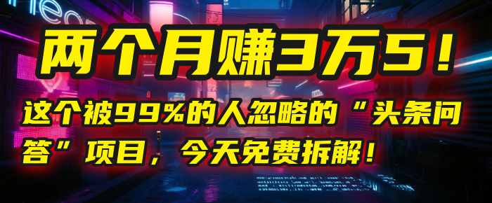 “头条问答”项目,今天免费拆解!两个月赚3万5!这个被99%的人忽略的时点搞钱-网创项目资源站-副业项目-创业项目-搞钱项目时点搞钱