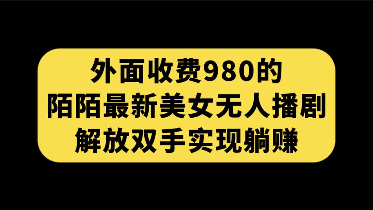 外面收费980陌陌最新美女无人播剧玩法 解放双手实现躺赚（附100G影视资源）时点搞钱-网创项目资源站-副业项目-创业项目-搞钱项目时点搞钱