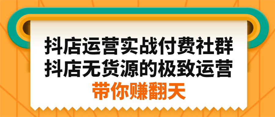 抖店运营实战付费社群，抖店无货源的极致运营带你赚翻天时点搞钱-网创项目资源站-副业项目-创业项目-搞钱项目时点搞钱