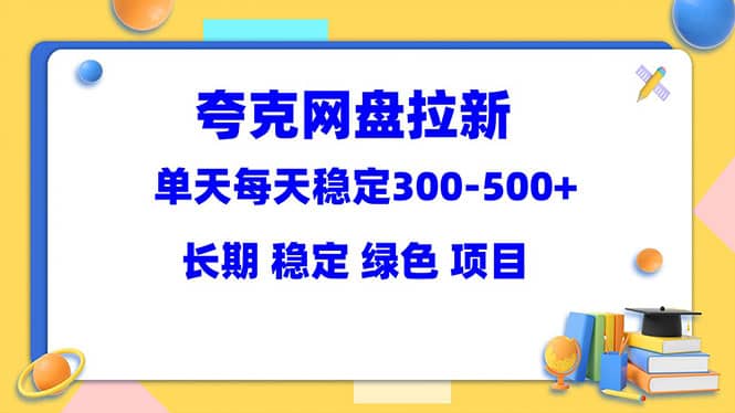 夸克网盘拉新项目：单天稳定300-500＋长期 稳定 绿色（教程+资料素材）时点搞钱-网创项目资源站-副业项目-创业项目-搞钱项目时点搞钱