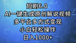 一键生成原创解说视频I，短剧6.0 AI，小白轻松操作，日入1000+，多平台多方式变现时点搞钱-网创项目资源站-副业项目-创业项目-搞钱项目时点搞钱
