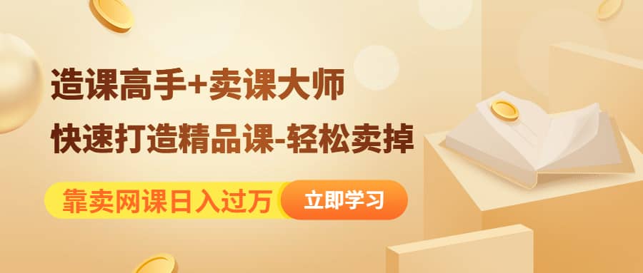 《造课高手+卖课大师》快速打造精品课-轻松卖掉时点搞钱-网创项目资源站-副业项目-创业项目-搞钱项目时点搞钱