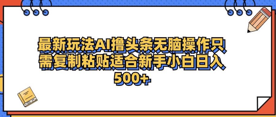 最新AI头条撸收益，日入500＋  只需无脑粘贴复制时点搞钱-网创项目资源站-副业项目-创业项目-搞钱项目时点搞钱