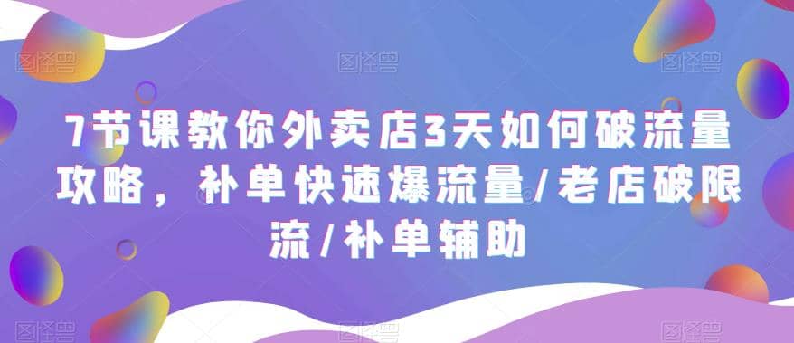 7节课教你外卖店3天如何破流量攻略，补单快速爆流量/老店破限流/补单辅助时点搞钱-网创项目资源站-副业项目-创业项目-搞钱项目时点搞钱