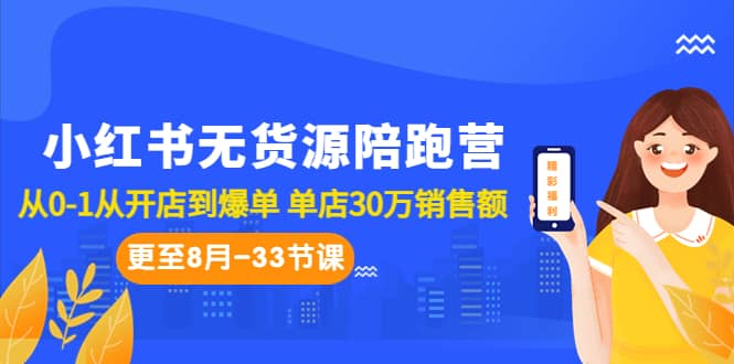 小红书无货源陪跑营：从0-1从开店到爆单 单店30万销售额（更至8月-33节课）时点搞钱-网创项目资源站-副业项目-创业项目-搞钱项目时点搞钱