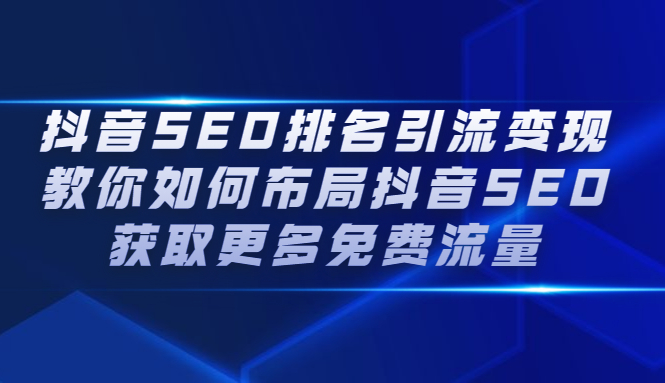 抖音SEO排名引流变现，教你如何布局抖音SEO获取更多免费流量时点搞钱-网创项目资源站-副业项目-创业项目-搞钱项目时点搞钱