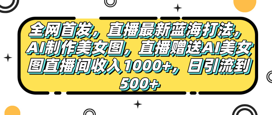 全网首发,直播最新蓝海打法,AI制作美女图,直播赠送AI美女图直播间收入1000+,日引流到500+,时点搞钱-网创项目资源站-副业项目-创业项目-搞钱项目时点搞钱