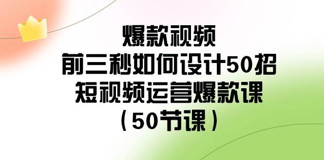 爆款视频-前三秒如何设计50招：短视频运营爆款课（50节课）时点搞钱-网创项目资源站-副业项目-创业项目-搞钱项目时点搞钱