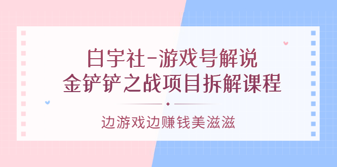 游戏号解说:金铲铲之战项目拆解课程,边游戏边赚钱美滋滋时点搞钱-网创项目资源站-副业项目-创业项目-搞钱项目时点搞钱