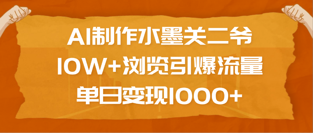 AI制作水墨关二爷，10W+浏览引爆流量，单日变现1000+时点搞钱-网创项目资源站-副业项目-创业项目-搞钱项目时点搞钱