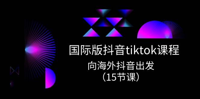 国际版 抖音tiktok实战课程，向海外抖音出发（15节课）时点搞钱-网创项目资源站-副业项目-创业项目-搞钱项目时点搞钱