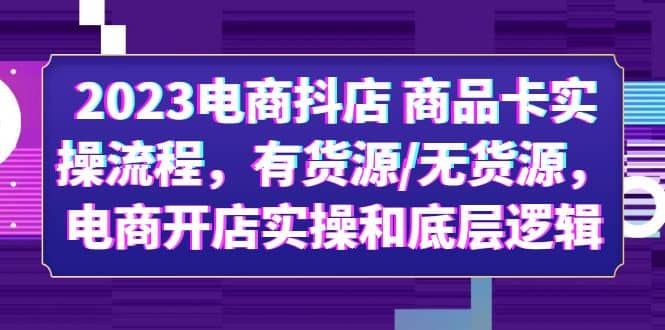 2023电商抖店 商品卡实操流程，有货源/无货源，电商开店实操和底层逻辑时点搞钱-网创项目资源站-副业项目-创业项目-搞钱项目时点搞钱