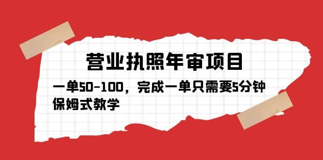 营业执照年审项目，一单50-100，完成一单只需要5分钟，保姆式教学时点搞钱-网创项目资源站-副业项目-创业项目-搞钱项目时点搞钱