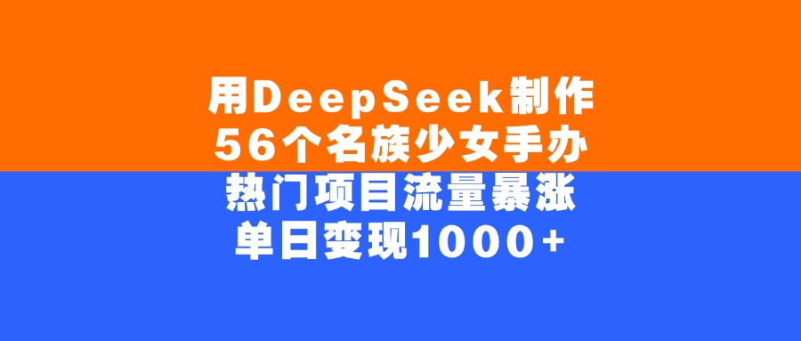 用DeepSeek制作56个名族少女手办,单日变现1000+,热门项目流量暴涨时点搞钱-网创项目资源站-副业项目-创业项目-搞钱项目时点搞钱