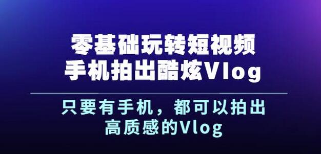 杨精坤零基础玩转短视频手机拍出酷炫Vlog，只要有手机就可以拍出高质感的Vlog时点搞钱-网创项目资源站-副业项目-创业项目-搞钱项目时点搞钱
