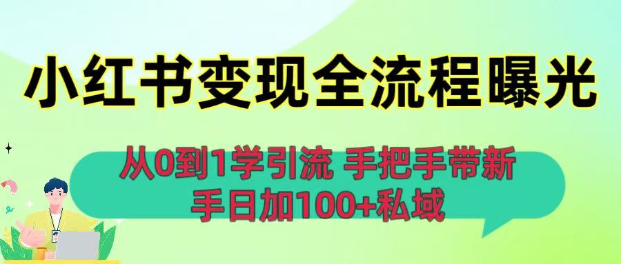 从0到1学引流:小红书变现全流程曝光,手把手带新手日加100+私域时点搞钱-网创项目资源站-副业项目-创业项目-搞钱项目时点搞钱