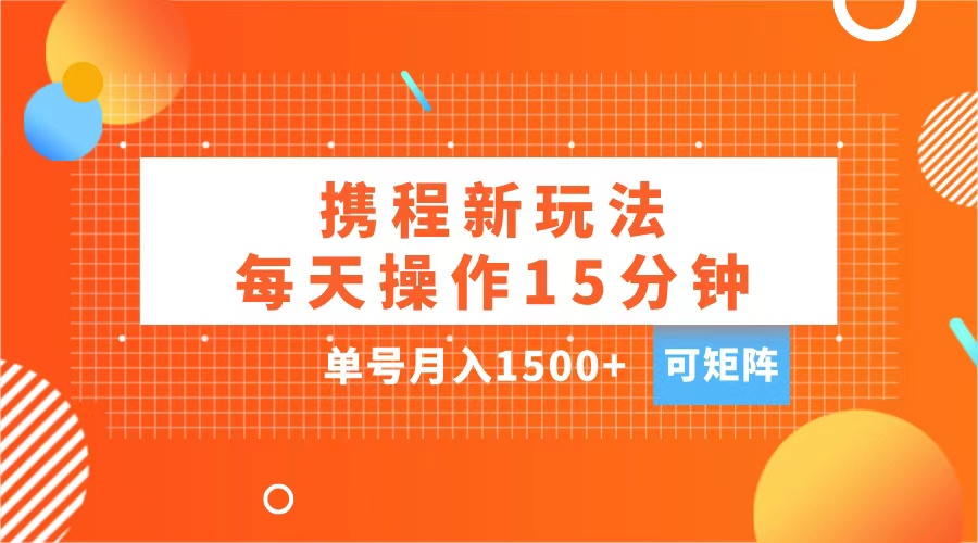玩赚携程APP,每天简单操作15分钟,单号月入1500+,可矩阵时点搞钱-网创项目资源站-副业项目-创业项目-搞钱项目时点搞钱