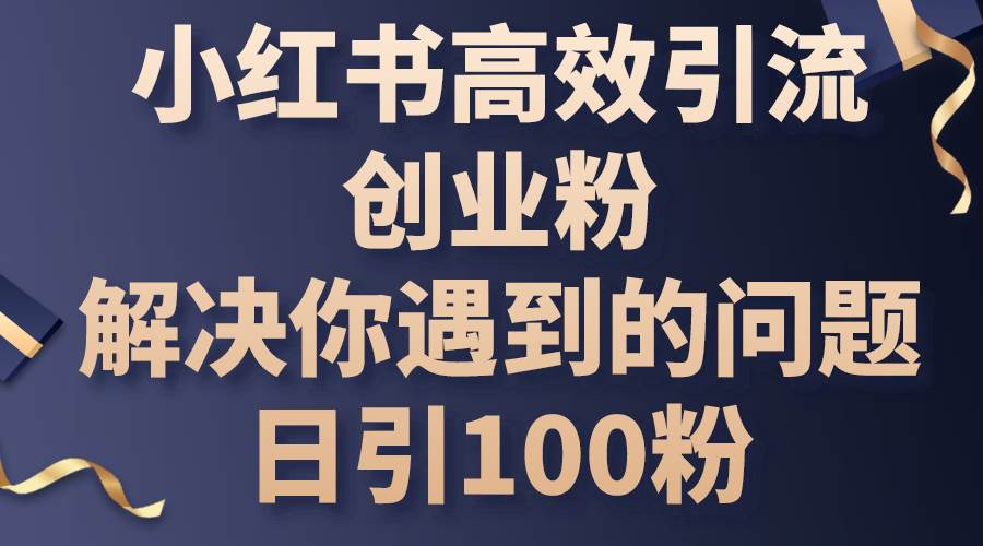 小红书高效引流创业粉，解决你遇到的问题，日引100粉时点搞钱-网创项目资源站-副业项目-创业项目-搞钱项目时点搞钱