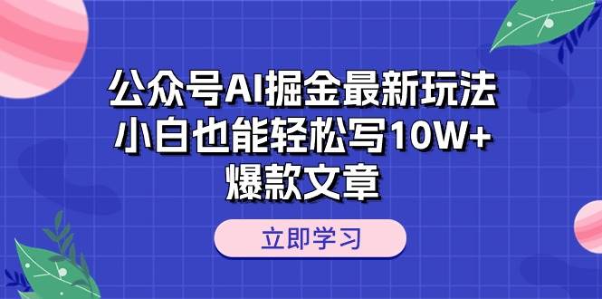 公众号AI掘金最新玩法，小白也能轻松写10W+爆款文章时点搞钱-网创项目资源站-副业项目-创业项目-搞钱项目时点搞钱