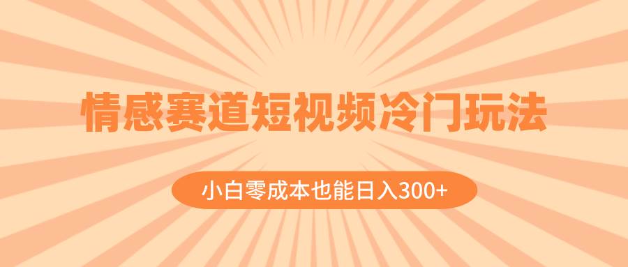 情感赛道短视频冷门玩法，小白零成本也能日入300+（教程+素材）时点搞钱-网创项目资源站-副业项目-创业项目-搞钱项目时点搞钱