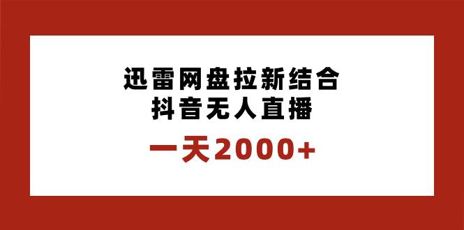 一天2000+迅雷网盘拉新结合抖音无人直播，独创玩法保姆级教学时点搞钱-网创项目资源站-副业项目-创业项目-搞钱项目时点搞钱