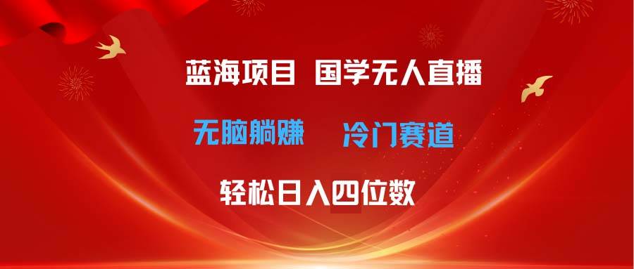 超级蓝海项目 国学无人直播日入四位数 无脑躺赚冷门赛道 最新玩法时点搞钱-网创项目资源站-副业项目-创业项目-搞钱项目时点搞钱