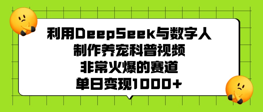 利用DeepSeek与数字人制作养宠科普视频，非常火爆的赛道，单日变现1000+时点搞钱-网创项目资源站-副业项目-创业项目-搞钱项目时点搞钱