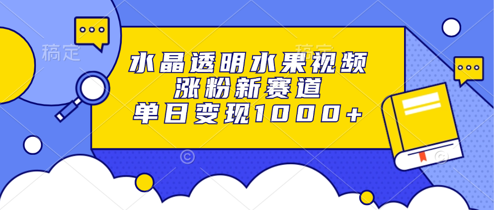 水晶透明水果视频,涨粉新赛道,单日变现1000+时点搞钱-网创项目资源站-副业项目-创业项目-搞钱项目时点搞钱