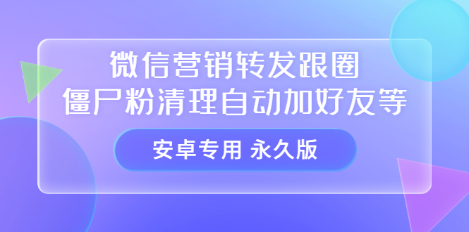 【安卓专用】微信营销转发跟圈僵尸粉清理自动加好友等【永久版】时点搞钱-网创项目资源站-副业项目-创业项目-搞钱项目时点搞钱