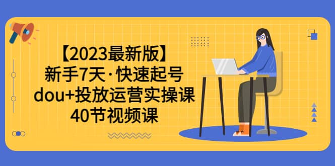【2023最新版】新手7天·快速起号：dou+投放运营实操课（40节视频课）时点搞钱-网创项目资源站-副业项目-创业项目-搞钱项目时点搞钱