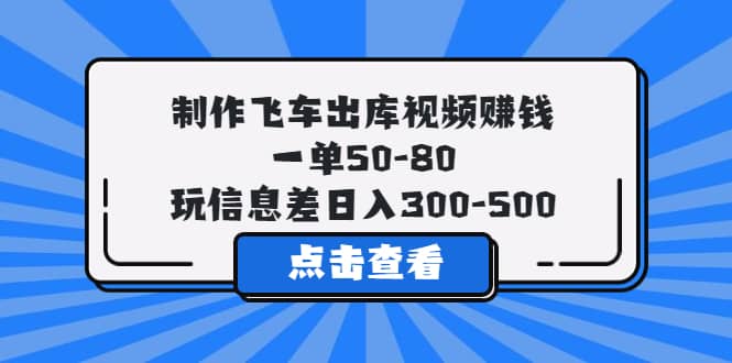 制作飞车出库视频赚钱，一单50-80，玩信息差日入300-500时点搞钱-网创项目资源站-副业项目-创业项目-搞钱项目时点搞钱