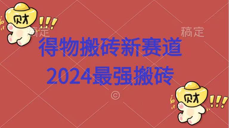 得物搬砖新赛道.2024最强搬砖时点搞钱-网创项目资源站-副业项目-创业项目-搞钱项目时点搞钱