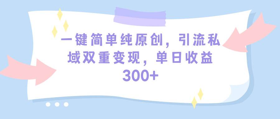 一键简单纯原创，引流私域双重变现，单日收益300+（教程+素材）时点搞钱-网创项目资源站-副业项目-创业项目-搞钱项目时点搞钱