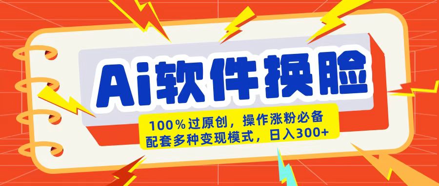 AI软件换脸100%过原创搬运涨粉必备配套多种变现模式日入300+时点搞钱-网创项目资源站-副业项目-创业项目-搞钱项目时点搞钱