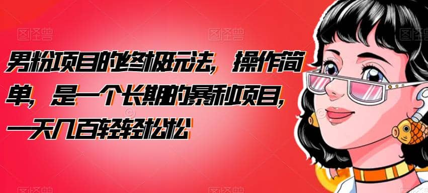 男粉项目的终极玩法，操作简单，是一个长期的暴利项目，一天几百轻轻松松【揭秘】时点搞钱-网创项目资源站-副业项目-创业项目-搞钱项目时点搞钱