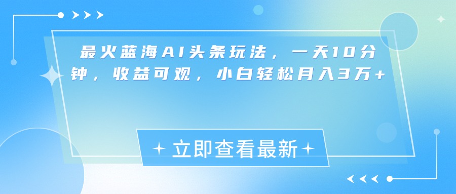 最新蓝海AI头条玩法，一天10分钟，收益可观，小白轻松月入3万+时点搞钱-网创项目资源站-副业项目-创业项目-搞钱项目时点搞钱