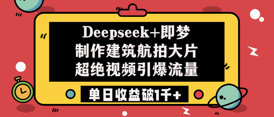 Deepseek+即梦制作建筑航拍大片，超绝视频引爆流量，单日收益破1千+时点搞钱-网创项目资源站-副业项目-创业项目-搞钱项目时点搞钱