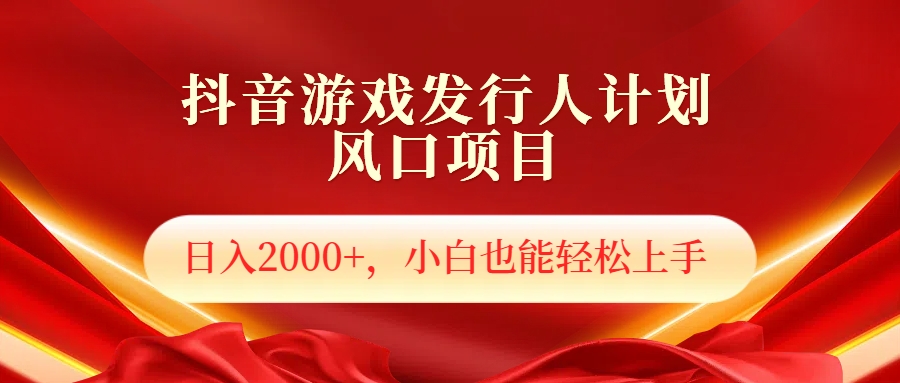 抖音游戏发行人风口项目,日入2000+,小白也可以轻松上手时点搞钱-网创项目资源站-副业项目-创业项目-搞钱项目时点搞钱