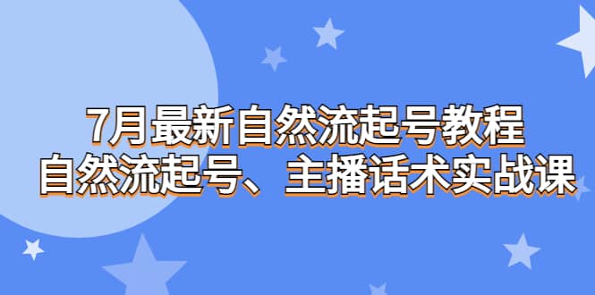 7月最新自然流起号教程，自然流起号、主播话术实战课时点搞钱-网创项目资源站-副业项目-创业项目-搞钱项目时点搞钱