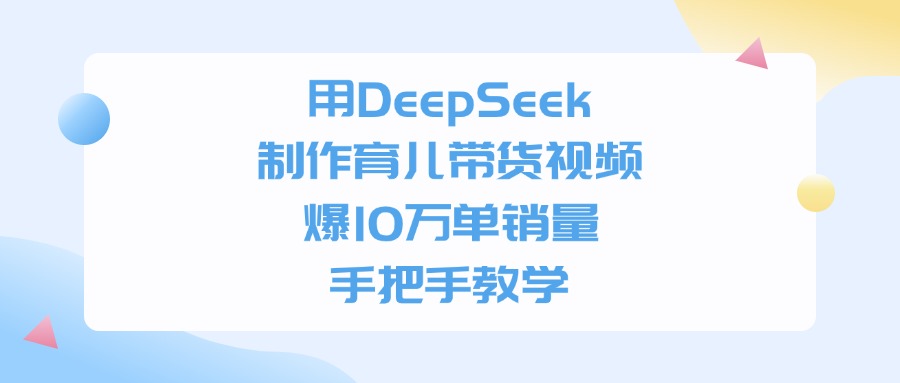 用DeepSeek制作育儿带货视频，手把手教学，爆10万单销量时点搞钱-网创项目资源站-副业项目-创业项目-搞钱项目时点搞钱