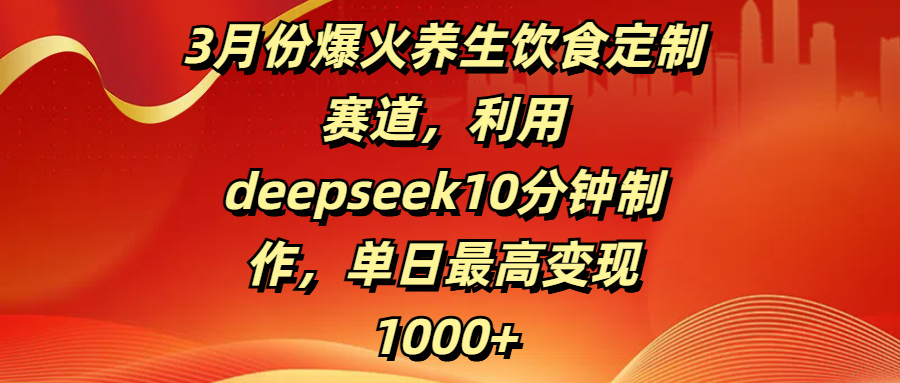 3月份爆火养生饮食定制赛道,利用deepseek10分钟制作,单日最高变现1000+时点搞钱-网创项目资源站-副业项目-创业项目-搞钱项目时点搞钱