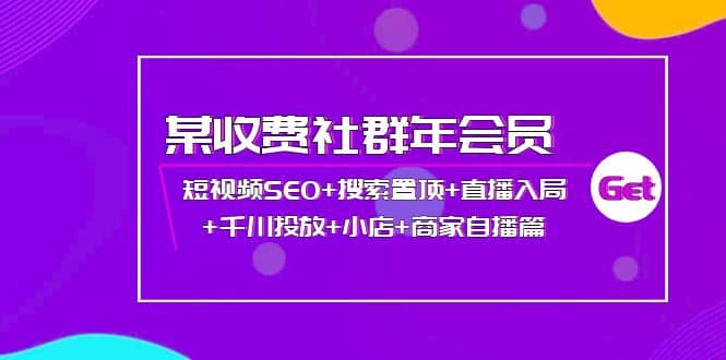 某收费社群年会员：短视频SEO+搜索置顶+直播入局+千川投放+小店+商家自播篇时点搞钱-网创项目资源站-副业项目-创业项目-搞钱项目时点搞钱