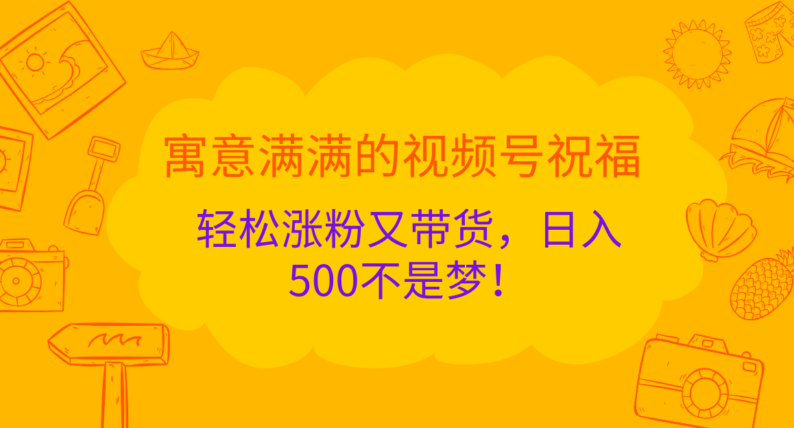 寓意满满的 视频号祝福，轻松涨粉又带货，日入500不是梦！时点搞钱-网创项目资源站-副业项目-创业项目-搞钱项目时点搞钱