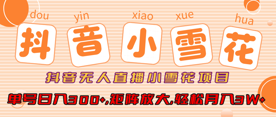 小雪花项目，抖音无人直播，单号日入300+,矩阵放大,轻松月入3W+时点搞钱-网创项目资源站-副业项目-创业项目-搞钱项目时点搞钱
