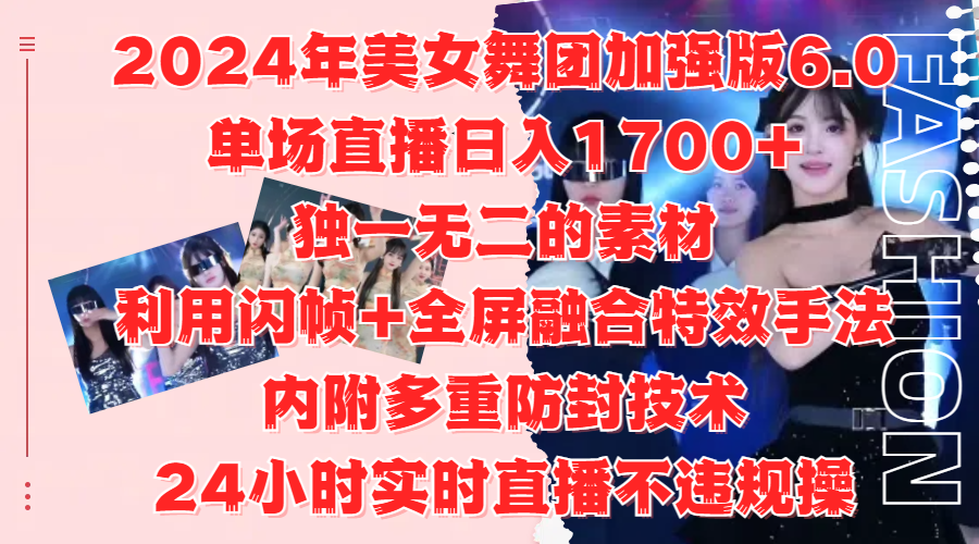 2024年美女舞团加强版6.0，单场直播日入1700+，独一无二的素材，利用闪帧+全屏融合特效手法，内附多重防封技术时点搞钱-网创项目资源站-副业项目-创业项目-搞钱项目时点搞钱