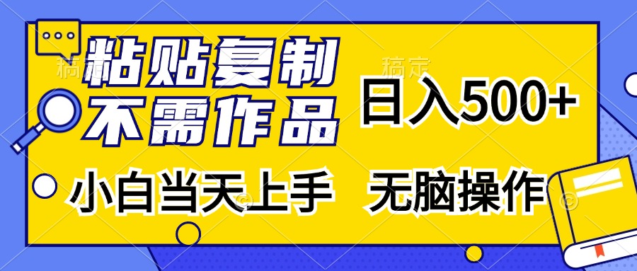 粘贴复制无需作品,日入500+,小白当天上手,无脑操作时点搞钱-网创项目资源站-副业项目-创业项目-搞钱项目时点搞钱