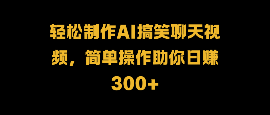 轻松制作AI搞笑聊天视频，简单操作助你日赚300+时点搞钱-网创项目资源站-副业项目-创业项目-搞钱项目时点搞钱