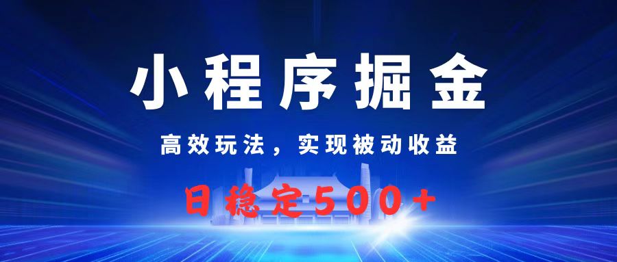 微信小程序掘金，高效玩法实现被动收益，日赚收益500+时点搞钱-网创项目资源站-副业项目-创业项目-搞钱项目时点搞钱