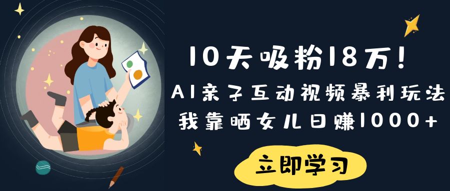 《10天吸粉18万!AI亲子互动视频暴利玩法,我靠晒女儿日赚1000+》时点搞钱-网创项目资源站-副业项目-创业项目-搞钱项目时点搞钱