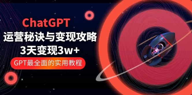 ChatGPT运营-秘诀与变现攻略：3天变现1w+ GPT最全面的实用教程（100节课）时点搞钱-网创项目资源站-副业项目-创业项目-搞钱项目时点搞钱